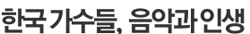 한국 가수들, 음악과 인생 