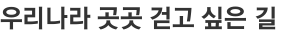 우리나라 곳곳 걷고 싶은 길 