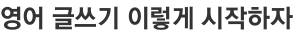 영어 글쓰기 이렇게 시작하자 