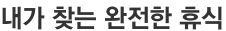 내가 찾는 완전한 휴식