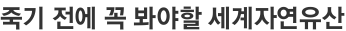 죽기 전에 꼭 봐야할 세계자연유산