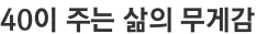 40이 주는 삶의 무게감