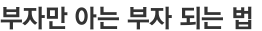 부자만 아는 부자 되는 법 
