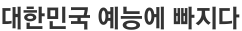 대한민국 예능에 빠지다