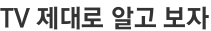 TV 제대로 알고 보자