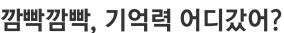 깜빡깜빡 기억력의 비밀 