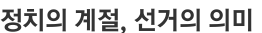 정치의 계절, 선거의 의미 