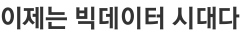 이제는 빅데이터 시대다 