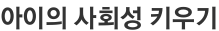 아이의 사회성 키우기
