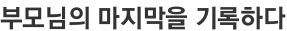 부모님의 마지막을 기록하다