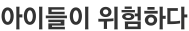 아이들이 위험하다