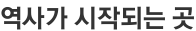 역사가 시작되는 곳